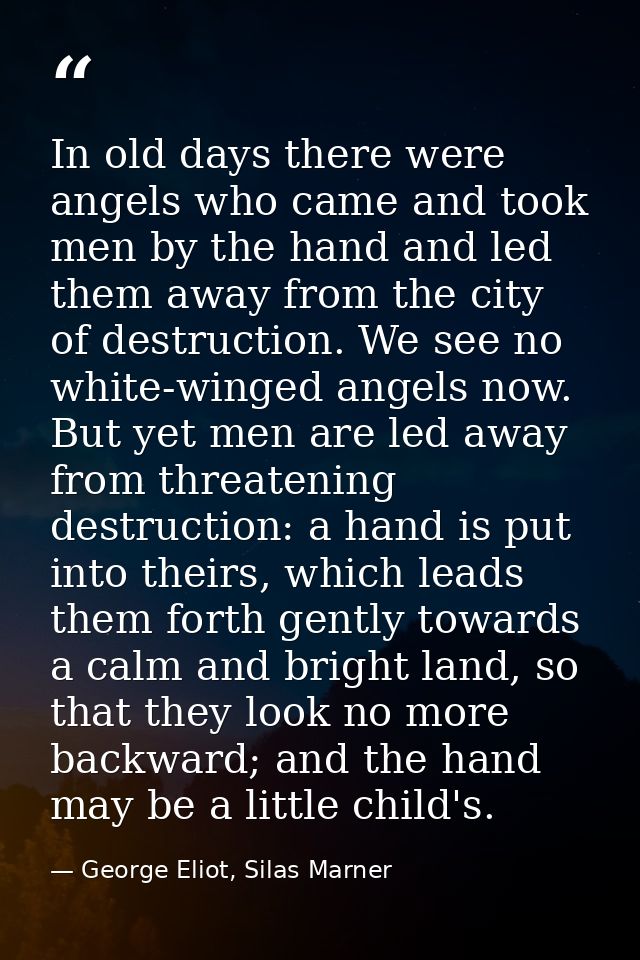 In old days there were angels who came and took men by the hand and led them away from the city of destruction. We see n — George Eliot, Silas Marner