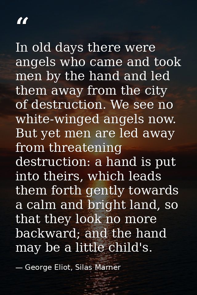 In old days there were angels who came and took men by the hand and led them away from the city of destruction. We see n — George Eliot, Silas Marner