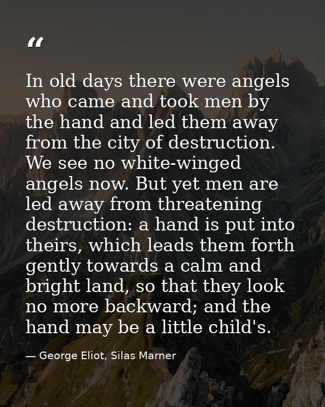 In old days there were angels who came and took men by the hand and led them away from the city of destruction. We see n — George Eliot, Silas Marner