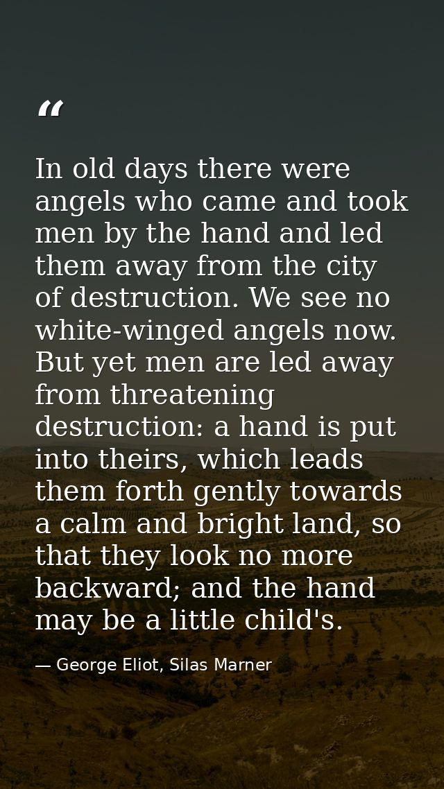 In old days there were angels who came and took men by the hand and led them away from the city of destruction. We see n — George Eliot, Silas Marner