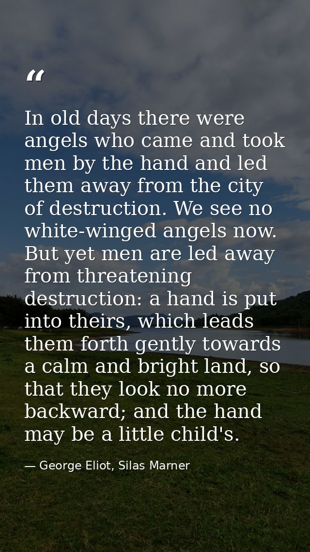 In old days there were angels who came and took men by the hand and led them away from the city of destruction. We see n — George Eliot, Silas Marner