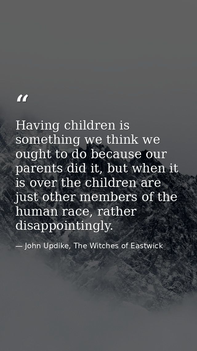 Having children is something we think we ought to do because our parents did it, but when it is over the children are ju — John Updike, The Witches of Eastwick