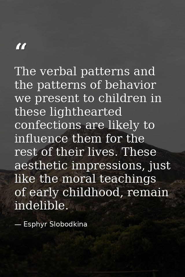 The verbal patterns and the patterns of behavior we present to children in these lighthearted confections are likely to  — Esphyr Slobodkina