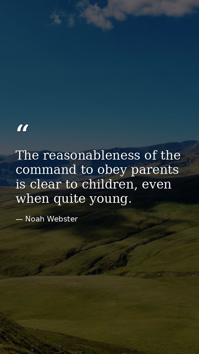 The reasonableness of the command to obey parents is clear to children, even when quite young. — Noah Webster