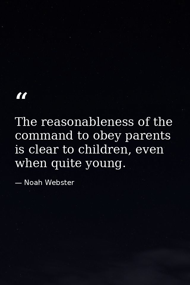 The reasonableness of the command to obey parents is clear to children, even when quite young. — Noah Webster