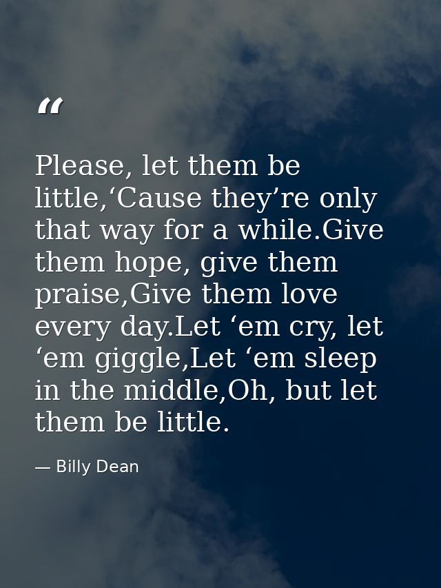 Please, let them be little,‘Cause they’re only that way for a while.Give them hope, give them praise,Give them love ever — Billy Dean