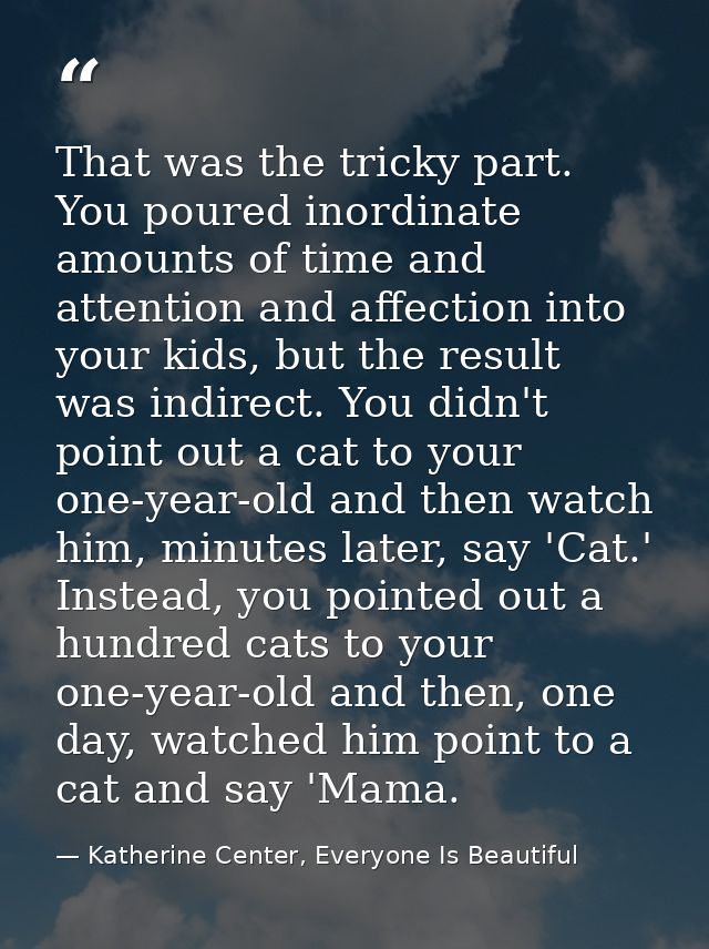 That was the tricky part. You poured inordinate amounts of time and attention and affection into your kids, but the resu — Katherine Center, Everyone Is Beautiful