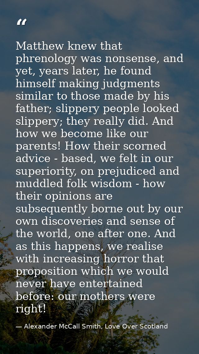 Matthew knew that phrenology was nonsense, and yet, years later, he found himself making judgments similar to those made — Alexander McCall Smith, Love Over Scotland