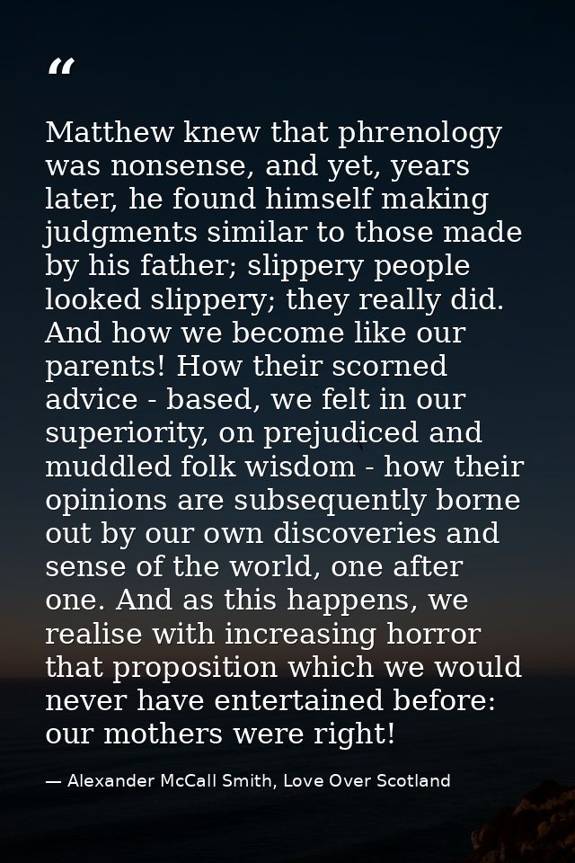 Matthew knew that phrenology was nonsense, and yet, years later, he found himself making judgments similar to those made — Alexander McCall Smith, Love Over Scotland
