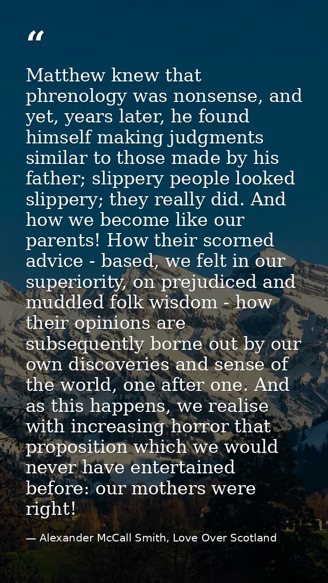 Matthew knew that phrenology was nonsense, and yet, years later, he found himself making judgments similar to those made — Alexander McCall Smith, Love Over Scotland