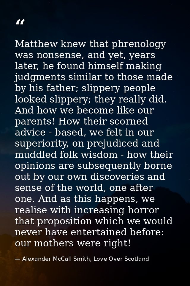 Matthew knew that phrenology was nonsense, and yet, years later, he found himself making judgments similar to those made — Alexander McCall Smith, Love Over Scotland