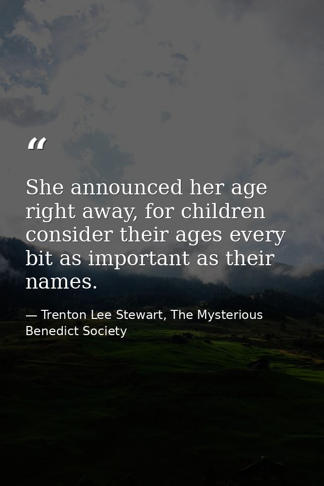 She announced her age right away, for children consider their ages every bit as important as their names. — Trenton Lee Stewart, The Mysterious Benedict Society