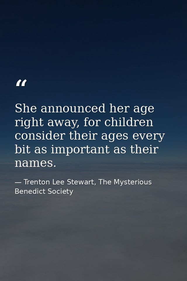 She announced her age right away, for children consider their ages every bit as important as their names. — Trenton Lee Stewart, The Mysterious Benedict Society