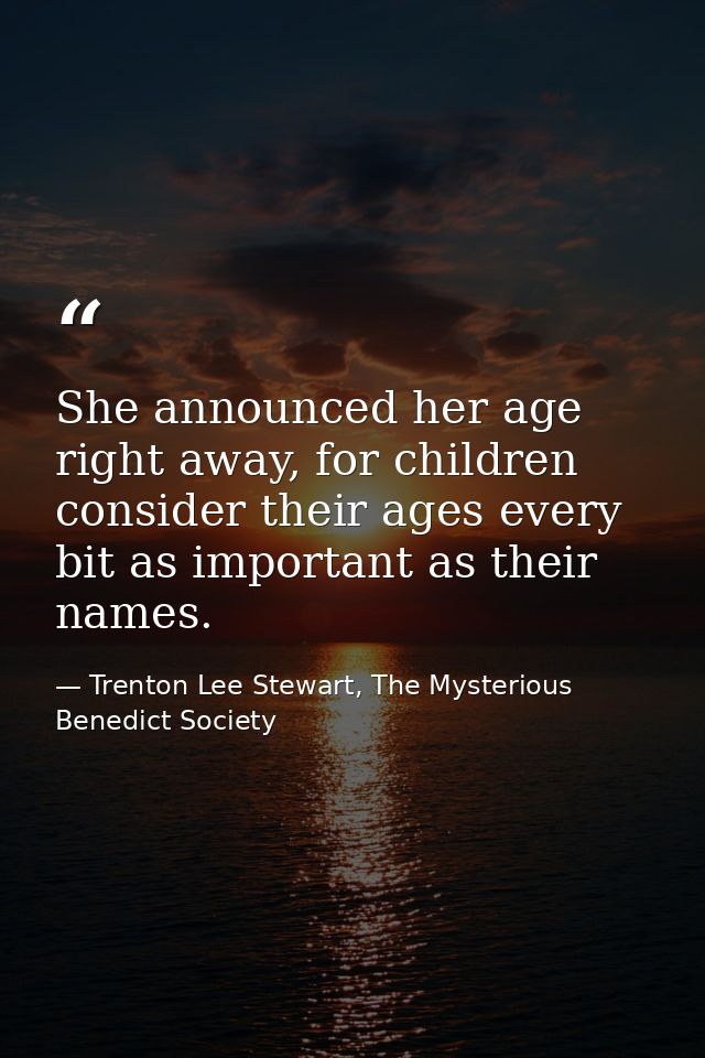She announced her age right away, for children consider their ages every bit as important as their names. — Trenton Lee Stewart, The Mysterious Benedict Society