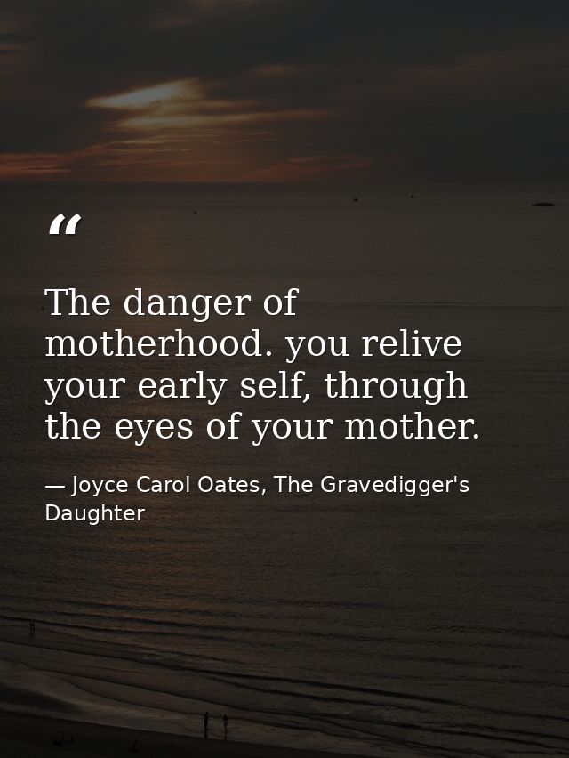 The danger of motherhood. you relive your early self, through the eyes of your mother. — Joyce Carol Oates, The Gravedigger's Daughter