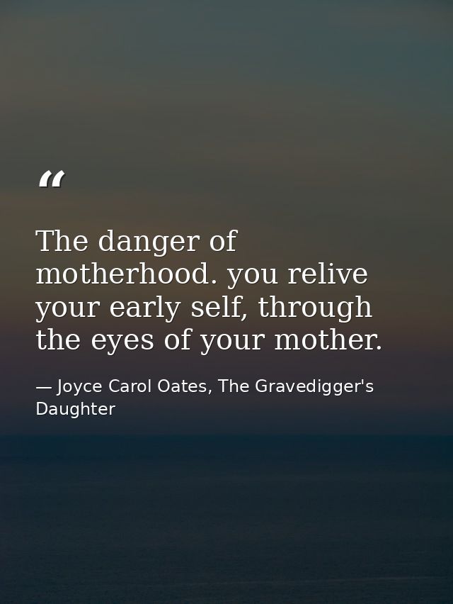 The danger of motherhood. you relive your early self, through the eyes of your mother. — Joyce Carol Oates, The Gravedigger's Daughter