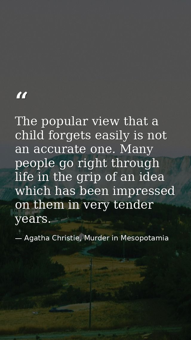 The popular view that a child forgets easily is not an accurate one. Many people go right through life in the grip of an — Agatha Christie, Murder in Mesopotamia