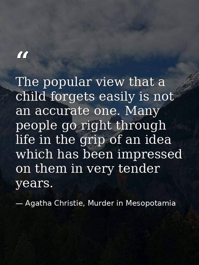 The popular view that a child forgets easily is not an accurate one. Many people go right through life in the grip of an — Agatha Christie, Murder in Mesopotamia