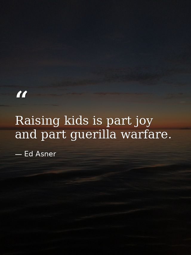 Raising kids is part joy and part guerilla warfare. — Ed Asner