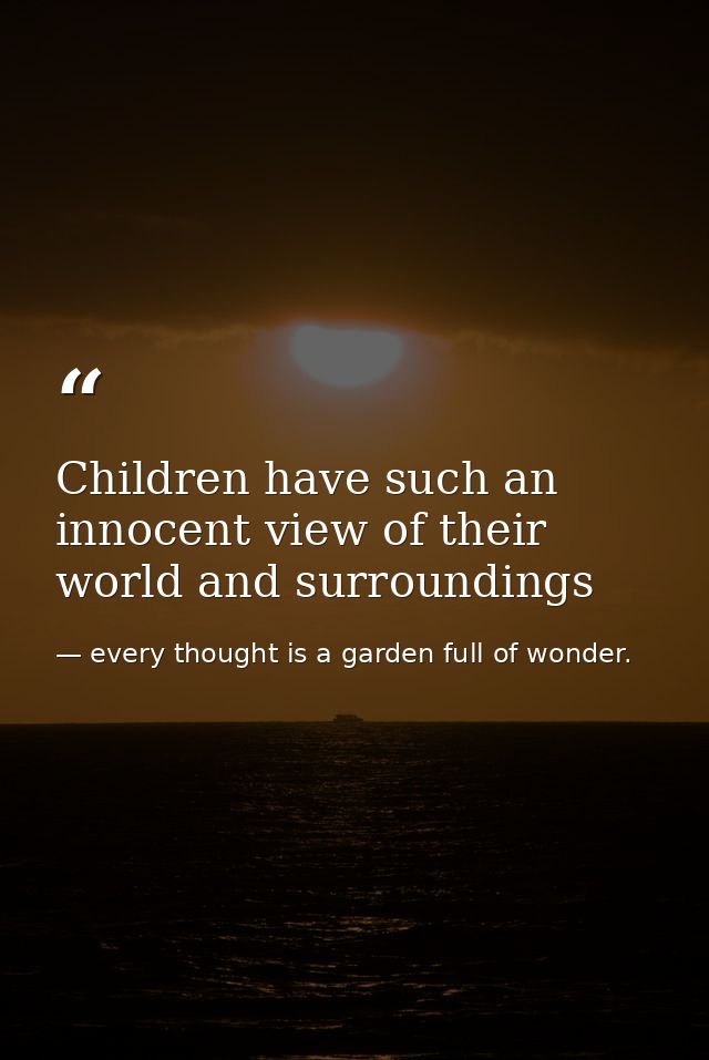 Children have such an innocent view of their world and surroundings — every thought is a garden full of wonder.