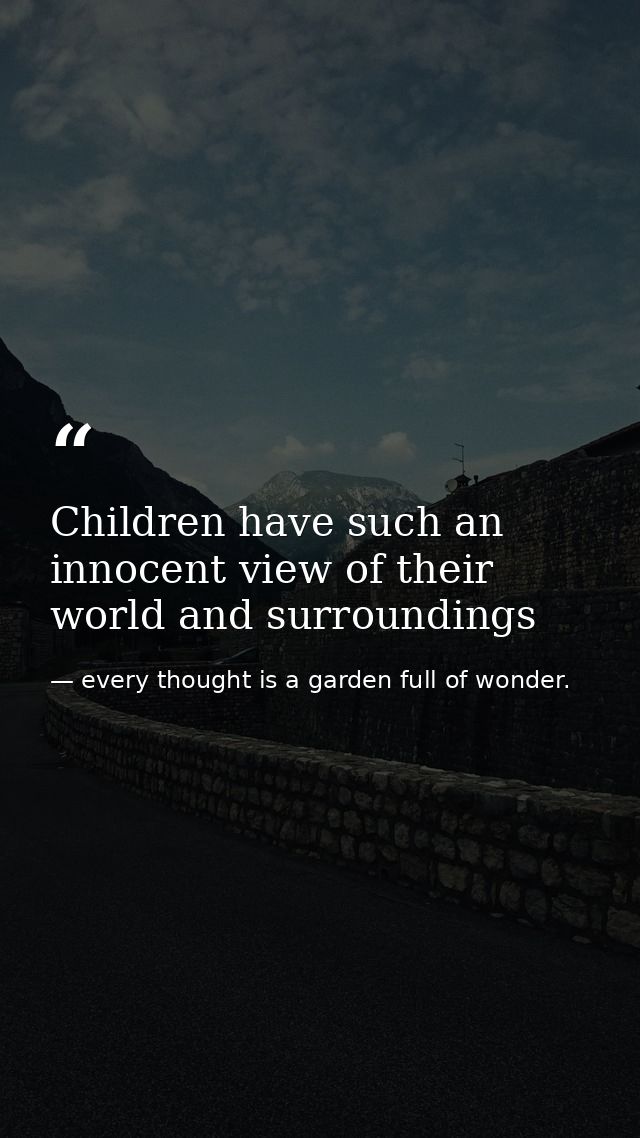 Children have such an innocent view of their world and surroundings — every thought is a garden full of wonder.