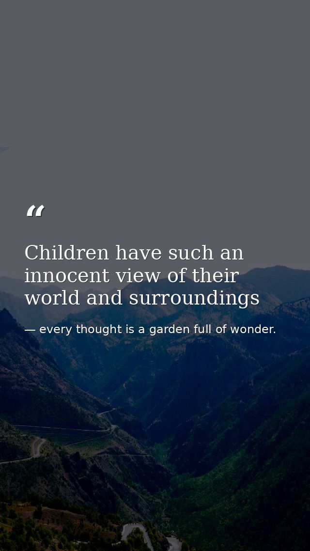 Children have such an innocent view of their world and surroundings — every thought is a garden full of wonder.