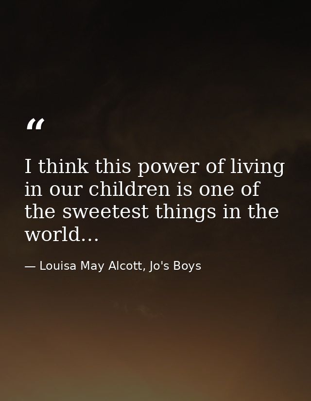 I think this power of living in our children is one of the sweetest things in the world… — Louisa May Alcott, Jo's Boys