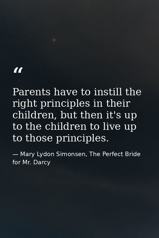 Parents have to instill the right principles in their children, but then it's up to the children to live up to those pri — Mary Lydon Simonsen, The Perfect Bride for Mr. Darcy