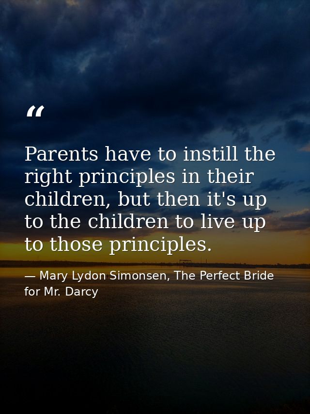 Parents have to instill the right principles in their children, but then it's up to the children to live up to those pri — Mary Lydon Simonsen, The Perfect Bride for Mr. Darcy