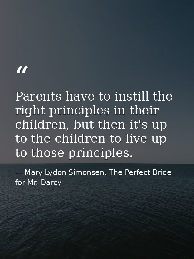 Parents have to instill the right principles in their children, but then it's up to the children to live up to those pri — Mary Lydon Simonsen, The Perfect Bride for Mr. Darcy