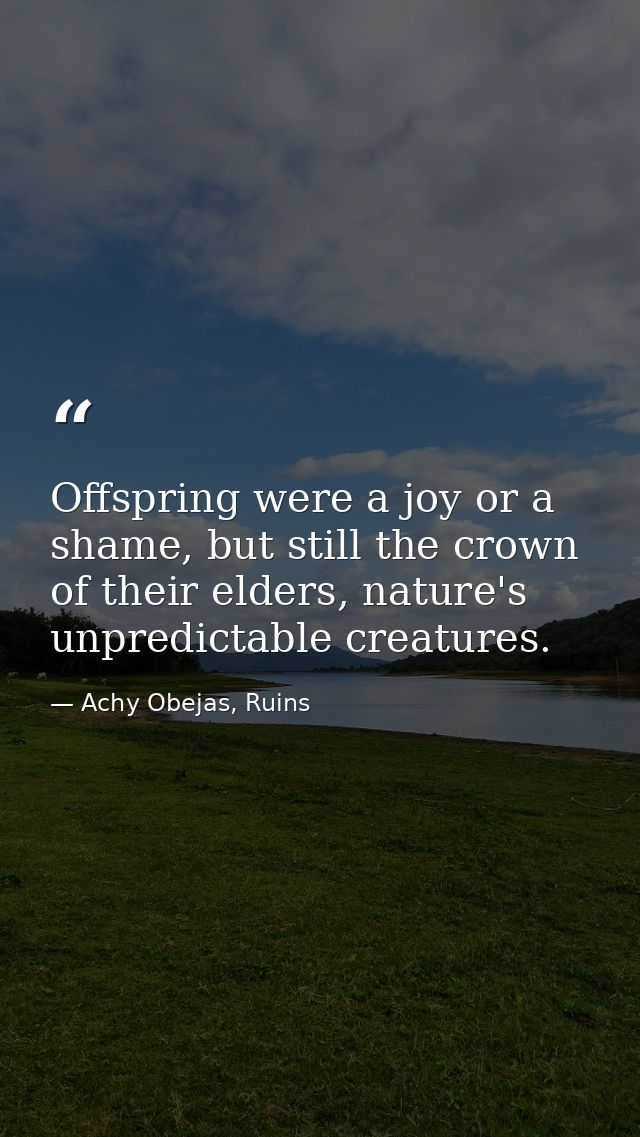 Offspring were a joy or a shame, but still the crown of their elders, nature's unpredictable creatures. — Achy Obejas, Ruins