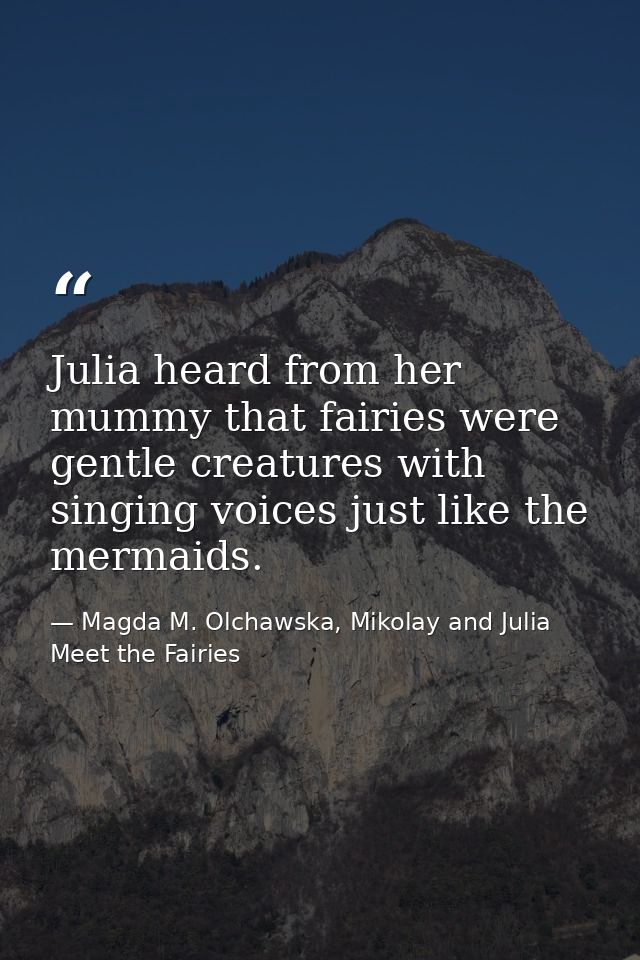 Julia heard from her mummy that fairies were gentle creatures with singing voices just like the mermaids. — Magda M. Olchawska, Mikolay and Julia Meet the Fairies