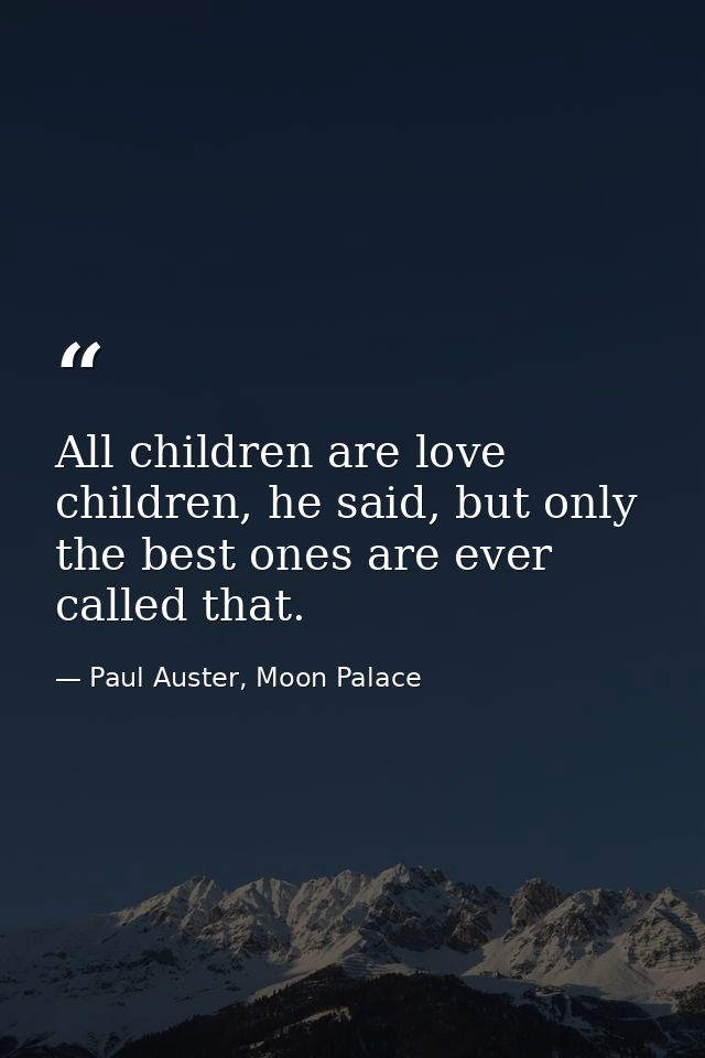 All children are love children, he said, but only the best ones are ever called that. — Paul Auster, Moon Palace