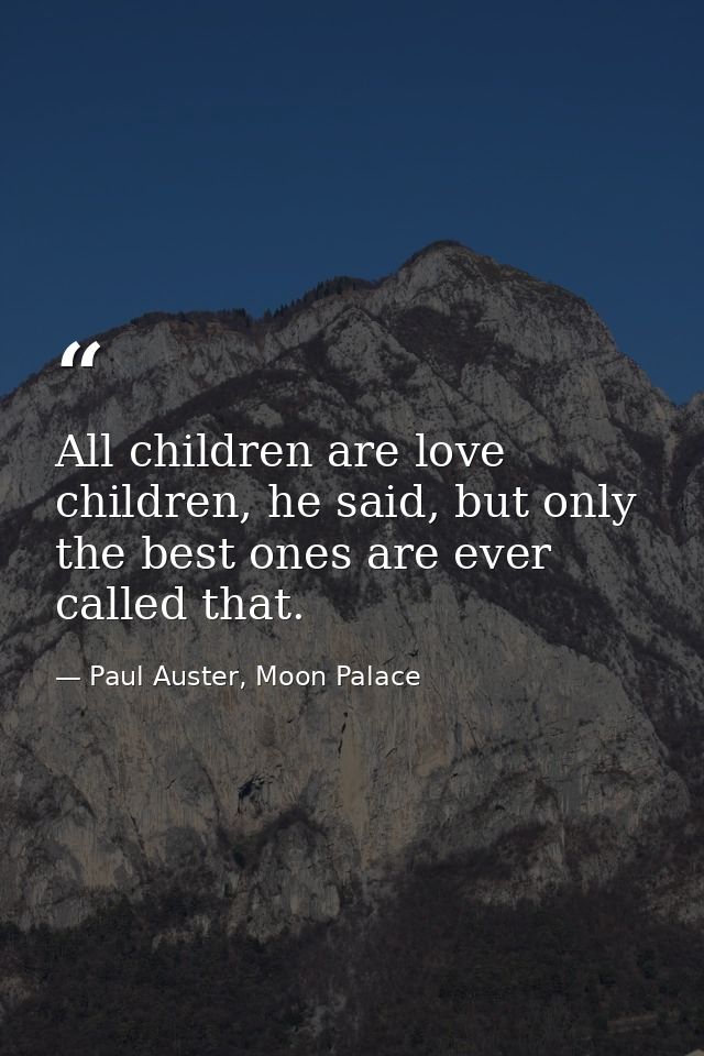 All children are love children, he said, but only the best ones are ever called that. — Paul Auster, Moon Palace
