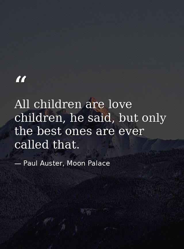 All children are love children, he said, but only the best ones are ever called that. — Paul Auster, Moon Palace
