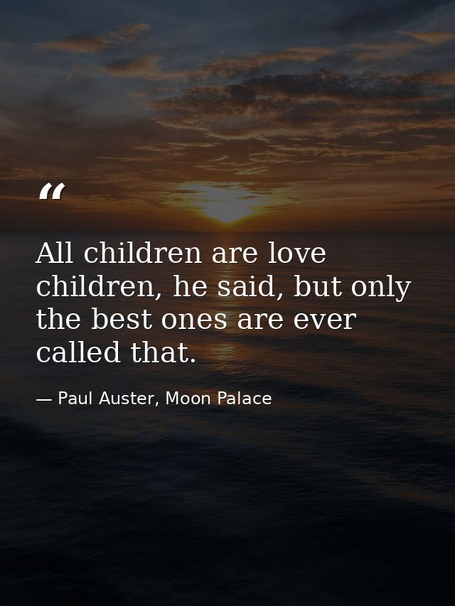 All children are love children, he said, but only the best ones are ever called that. — Paul Auster, Moon Palace
