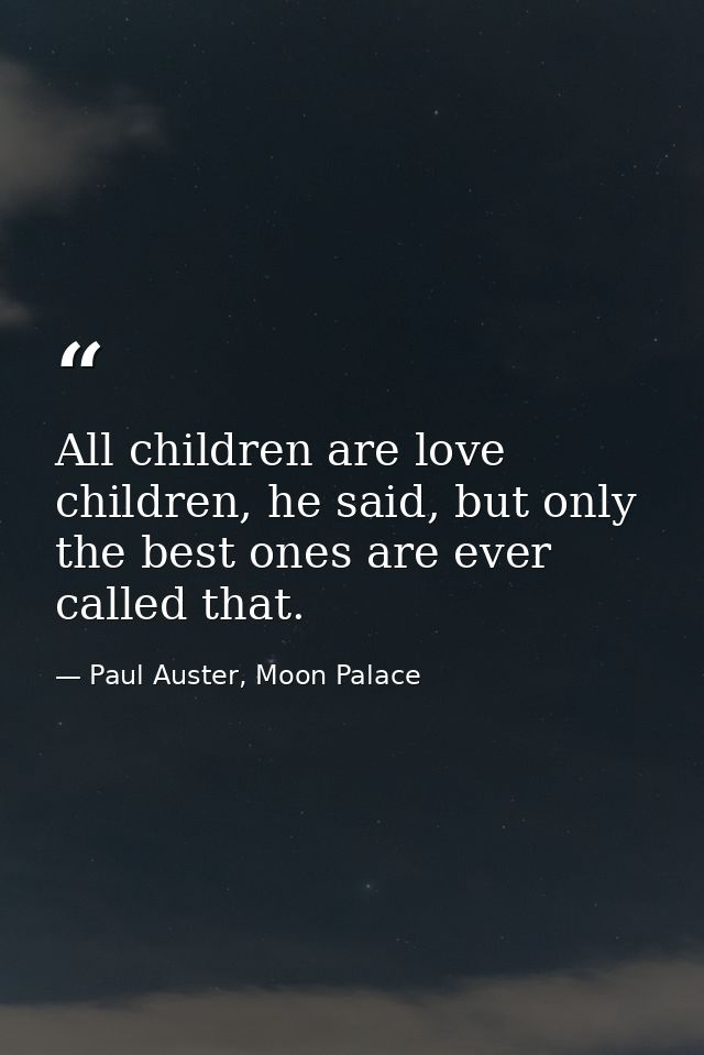All children are love children, he said, but only the best ones are ever called that. — Paul Auster, Moon Palace