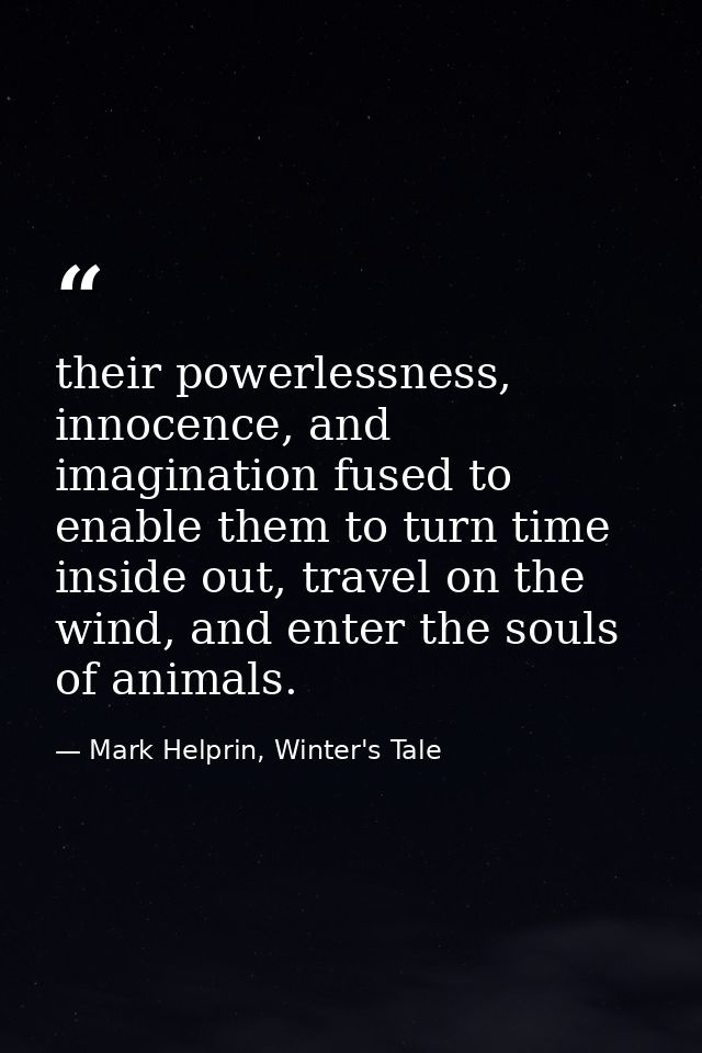 their powerlessness, innocence, and imagination fused to enable them to turn time inside out, travel on the wind, and en — Mark Helprin, Winter's Tale