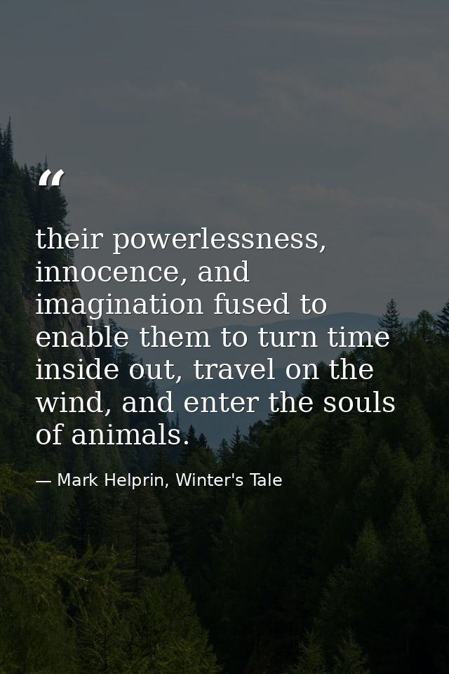 their powerlessness, innocence, and imagination fused to enable them to turn time inside out, travel on the wind, and en — Mark Helprin, Winter's Tale