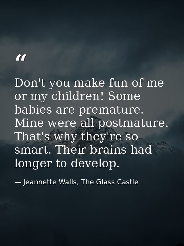 Don't you make fun of me or my children! Some babies are premature. Mine were all postmature. That's why they're so smar — Jeannette Walls, The Glass Castle