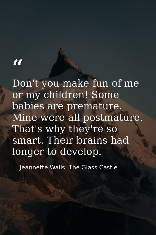Don't you make fun of me or my children! Some babies are premature. Mine were all postmature. That's why they're so smar — Jeannette Walls, The Glass Castle
