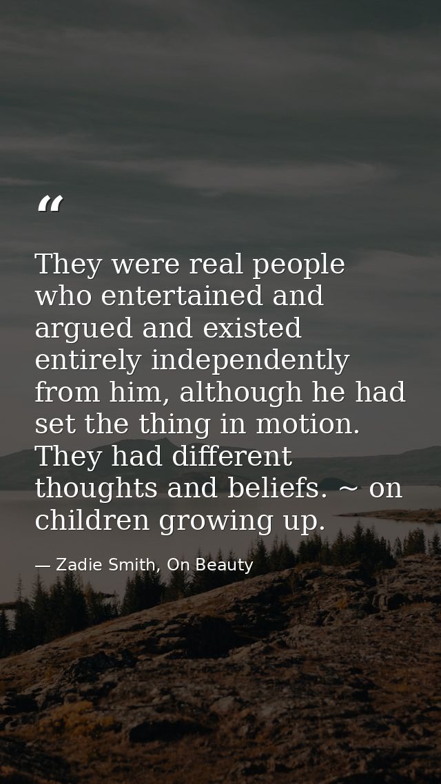 They were real people who entertained and argued and existed entirely independently from him, although he had set the th — Zadie Smith, On Beauty