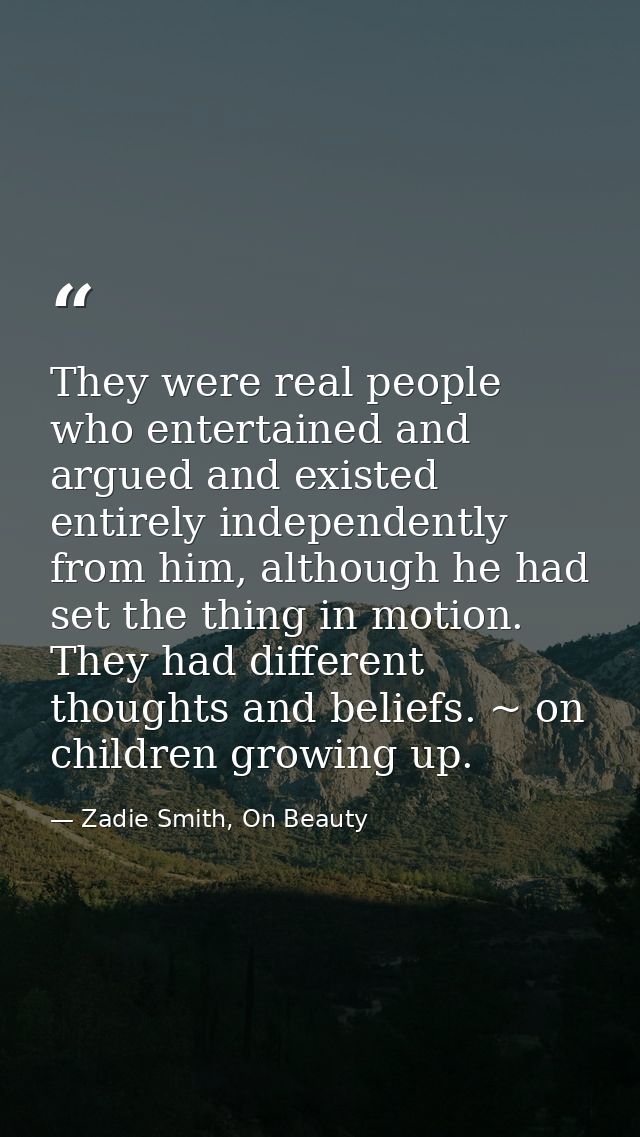 They were real people who entertained and argued and existed entirely independently from him, although he had set the th — Zadie Smith, On Beauty