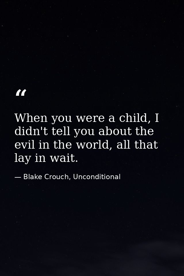 When you were a child, I didn't tell you about the evil in the world, all that lay in wait. — Blake Crouch, Unconditional