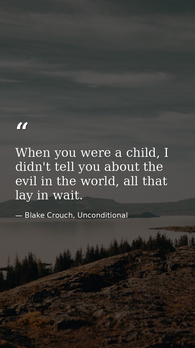 When you were a child, I didn't tell you about the evil in the world, all that lay in wait. — Blake Crouch, Unconditional