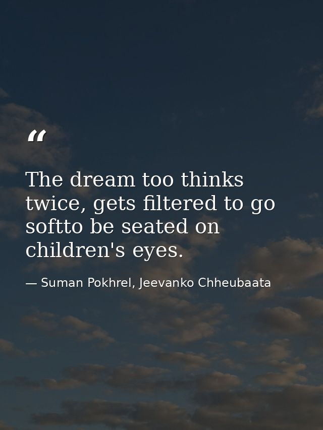 The dream too thinks twice, gets filtered to go softto be seated on children's eyes. — Suman Pokhrel, Jeevanko Chheubaata