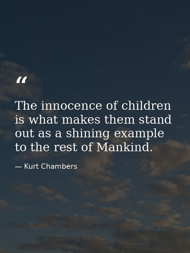 The innocence of children is what makes them stand out as a shining example to the rest of Mankind. — Kurt Chambers