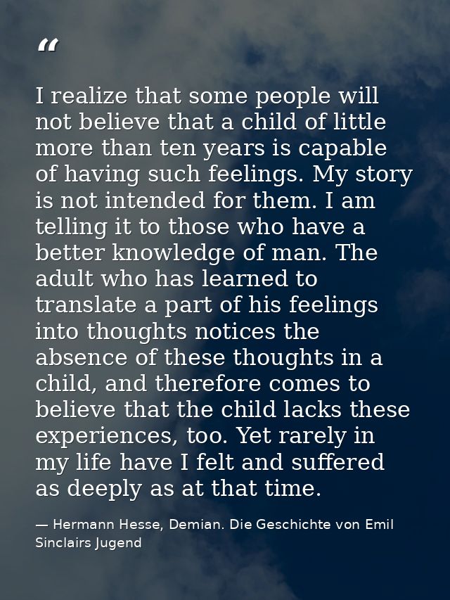 I realize that some people will not believe that a child of little more than ten years is capable of having such feeling — Hermann Hesse, Demian. Die Geschichte von Emil Sinclairs Jugend