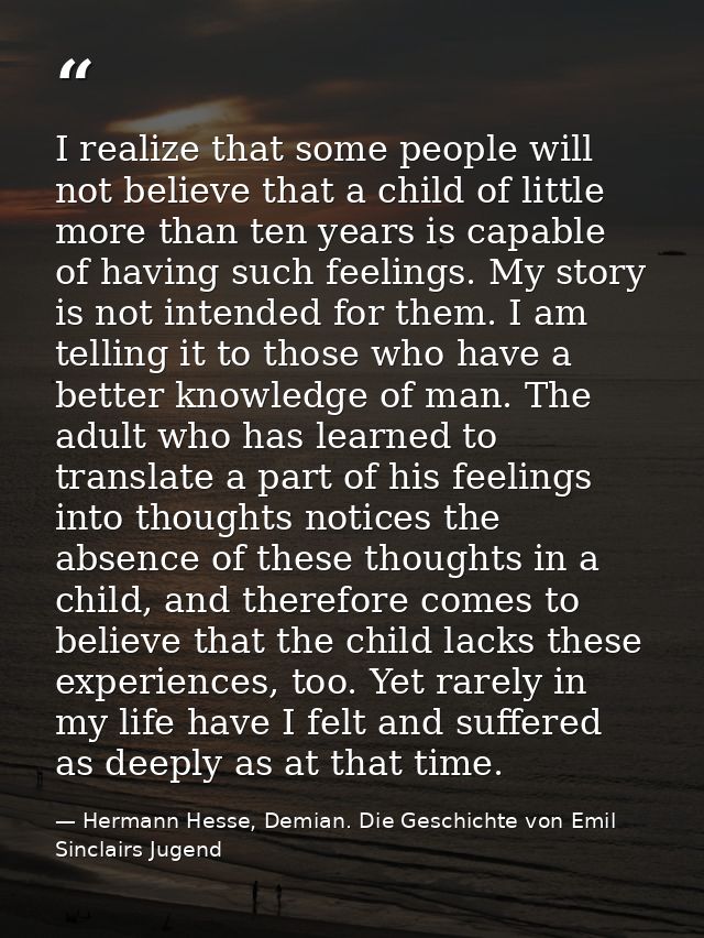 I realize that some people will not believe that a child of little more than ten years is capable of having such feeling — Hermann Hesse, Demian. Die Geschichte von Emil Sinclairs Jugend