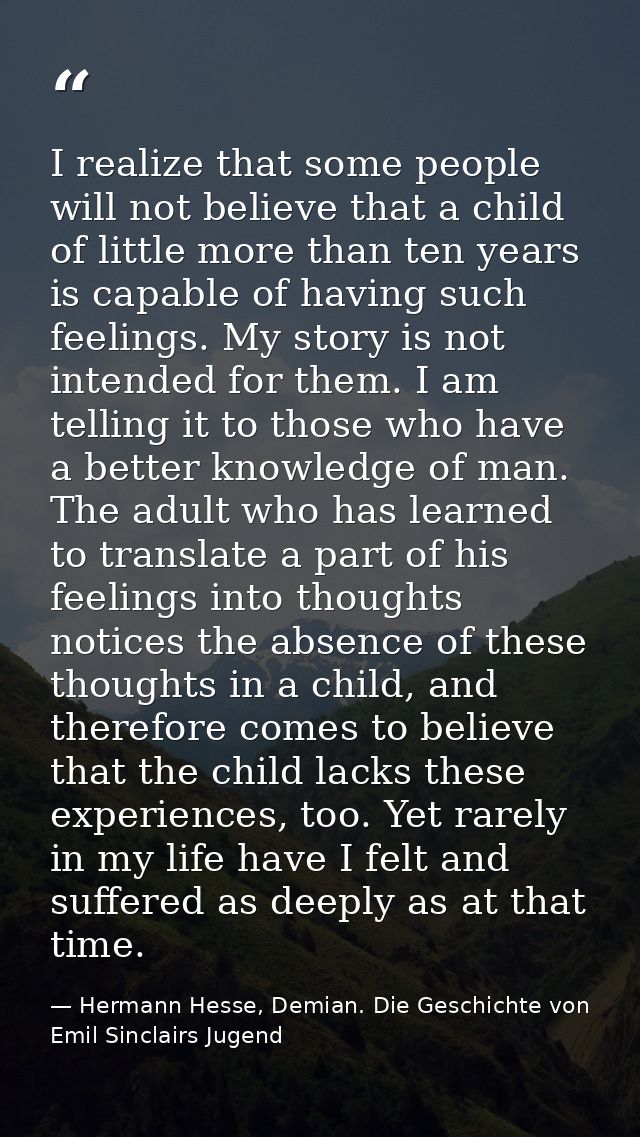 I realize that some people will not believe that a child of little more than ten years is capable of having such feeling — Hermann Hesse, Demian. Die Geschichte von Emil Sinclairs Jugend